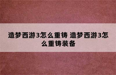 造梦西游3怎么重铸 造梦西游3怎么重铸装备